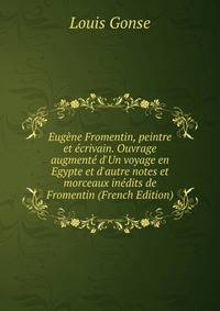 Eug?ne Fromentin, peintre et ?crivain. Ouvrage augment? d'Un voyage en Egypte et d'autre notes et morceaux in?dits de Fromentin (French Edition)