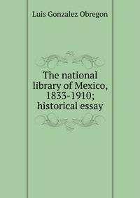 The national library of Mexico, 1833-1910; historical essay