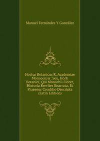 Hortus Botanicus R. Academiae Monacensis: Seu, Horti Botanici, Qui Monachii Floret, Historia Breviter Enarrata, Et Praesens Conditio Descripta (Latin Edition)