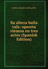 Su alteza baila vals: opereta vienesa en tres actos (Spanish Edition)