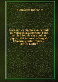 Essai sur les dipt?res vulnerants du Venezuela. Mat?riaux pour servir ? l'?tude des dipt?res piqueurs et suceurs de sang de l'Am?rique intertropicale (French Edition)