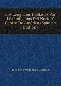 Los Lenguajes Hablados Por Los Indigenas Del Norte Y Centro De America (Spanish Edition)