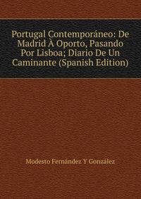 Portugal Contemporaneo: De Madrid A Oporto, Pasando Por Lisboa; Diario De Un Caminante (Spanish Edition)