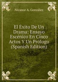 El Exito De Un Drama: Ensayo Escenico En Cinco Actos Y Un Prologo (Spanish Edition)