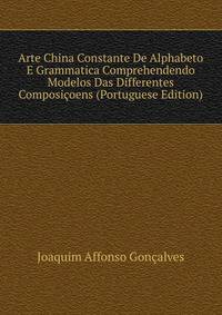 Arte China Constante De Alphabeto E Grammatica Comprehendendo Modelos Das Differentes Composicoens (Portuguese Edition)