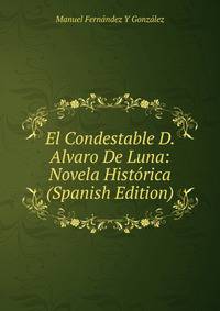 El Condestable D. Alvaro De Luna: Novela Historica (Spanish Edition)
