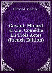 Gavaut, Minard &amp; Cie: Com?die En Trois Actes (French Edition)