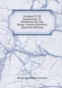 Enrique IV (El Impotente); O, Memorias De Una Reina: Novela Historica (Spanish Edition)