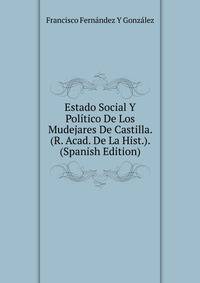 Estado Social Y Politico De Los Mudejares De Castilla. (R. Acad. De La Hist.). (Spanish Edition)