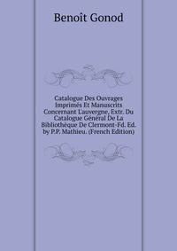 Catalogue Des Ouvrages Imprim?s Et Manuscrits Concernant L'auvergne, Extr. Du Catalogue G?n?ral De La Biblioth?que De Clermont-Fd. Ed. by P.P. Mathieu. (French Edition)