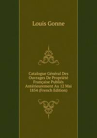 Catalogue General Des Ouvrages De Propriete Francaise Publies Anterieurement Au 12 Mai 1854 (French Edition)