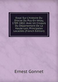 Essai Sur L'histoire Du Diocse Du Puy-En-Velay, 1789-1802: Avec Un Croquis Du D?partement De La Haute-Loir, Principales Localit?s (French Edition)