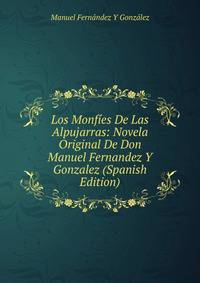 Los Monfies De Las Alpujarras: Novela Original De Don Manuel Fernandez Y Gonzalez (Spanish Edition)