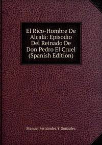 El Rico-Hombre De Alcala: Episodio Del Reinado De Don Pedro El Cruel (Spanish Edition)