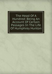 The Head Of A Hundred: Being An Account Of Certain Passages In The Life Of Humphrey Hunton