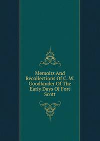 Memoirs And Recollections Of C. W. Goodlander Of The Early Days Of Fort Scott