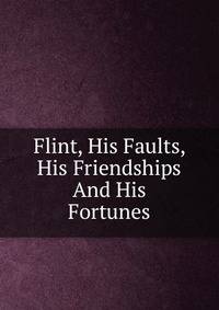 Flint, His Faults, His Friendships And His Fortunes