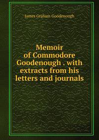 Memoir of Commodore Goodenough . with extracts from his letters and journals