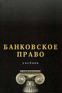 Банковское право: Учебник для студентов вузов, обучающихся по специальности 030501 'Юриспруденция'