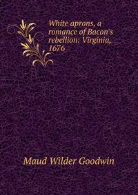 White aprons, a romance of Bacon's rebellion: Virginia, 1676