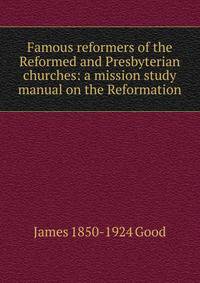 Famous reformers of the Reformed and Presbyterian churches: a mission study manual on the Reformation