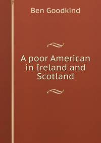 A poor American in Ireland and Scotland