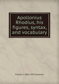 Apollonius Rhodius, his figures, syntax, and vocabulary