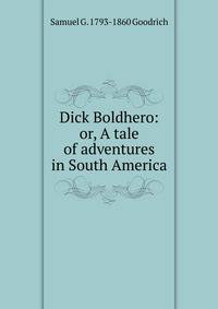 Dick Boldhero: or, A tale of adventures in South America