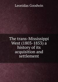 The trans-Mississippi West (1803-1853) a history of its acquisition and settlement