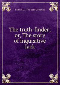 The truth-finder; or, The story of inquisitive Jack