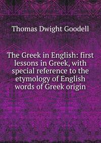 The Greek in English: first lessons in Greek, with special reference to the etymology of English words of Greek origin