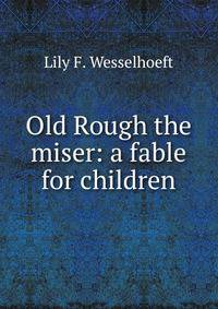 Old Rough the miser: a fable for children