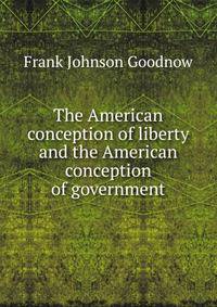 The American conception of liberty and the American conception of government
