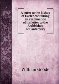 A letter to the Bishop of Exeter containing an examination of his letter to the Archbishop of Canterbury