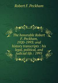 The honorable Robert F. Peckham, 1920-1993: oral history transcripts : his legal, political, and judicial life / 1995