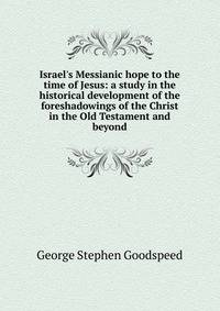 Israel's Messianic hope to the time of Jesus: a study in the historical development of the foreshadowings of the Christ in the Old Testament and beyond