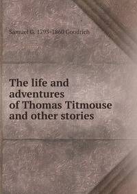 The life and adventures of Thomas Titmouse and other stories