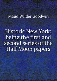 Historic New York; being the first and second series of the Half Moon papers