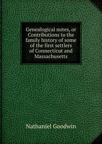 Genealogical notes, or Contributions to the family history of some of the first settlers of Connecticut and Massachusetts