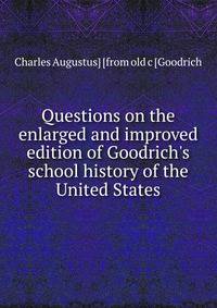 Questions on the enlarged and improved edition of Goodrich's school history of the United States