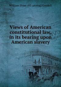 Views of American constitutional law, in its bearing upon American slavery