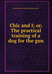 Chic and I; or, The practical training of a dog for the gun