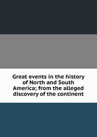 Great events in the history of North and South America; from the alleged discovery of the continent