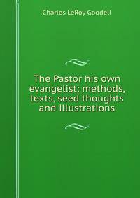 The Pastor his own evangelist: methods, texts, seed thoughts and illustrations