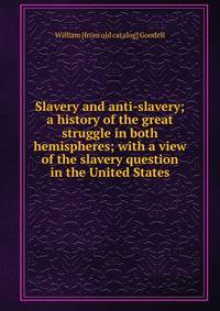 Slavery and anti-slavery; a history of the great struggle in both hemispheres; with a view of the slavery question in the United States