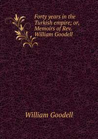 Forty years in the Turkish empire; or, Memoirs of Rev. William Goodell