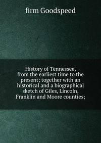History of Tennessee, from the earliest time to the present; together with an historical and a biographical sketch of Giles, Lincoln, Franklin and Moore counties;