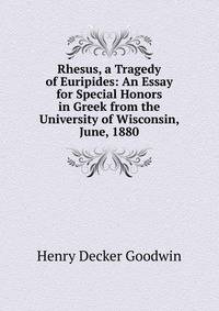 Rhesus, a Tragedy of Euripides: An Essay for Special Honors in Greek from the University of Wisconsin, June, 1880