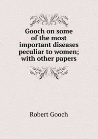 Gooch on some of the most important diseases peculiar to women; with other papers