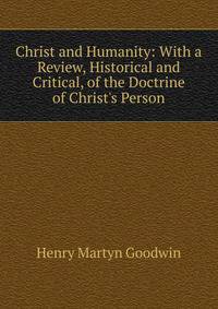 Christ and Humanity: With a Review, Historical and Critical, of the Doctrine of Christ's Person